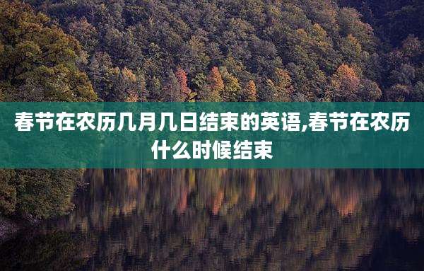 春节在农历几月几日结束的英语,春节在农历什么时候结束