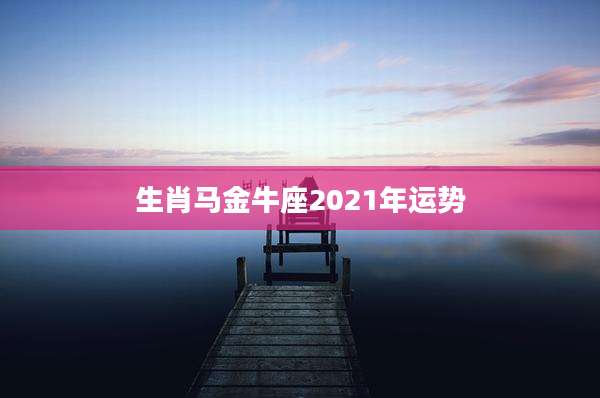 生肖马金牛座2021年运势
