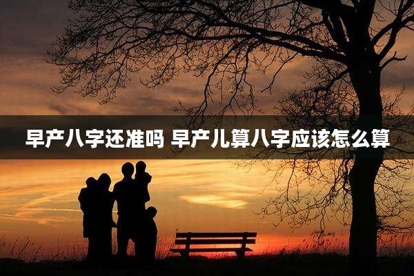 早产八字还准吗 早产儿算八字应该怎么算