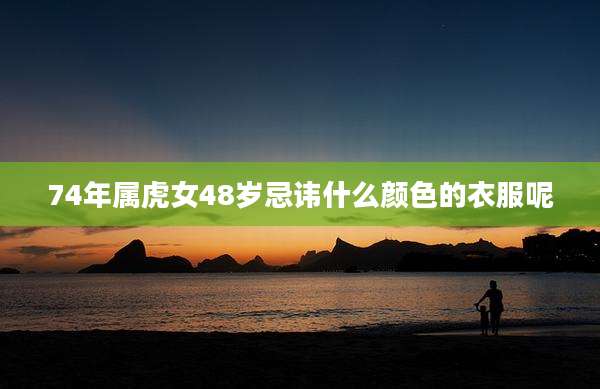 74年属虎女48岁忌讳什么颜色的衣服呢
