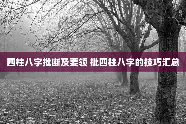 四柱八字批断及要领 批四柱八字的技巧汇总