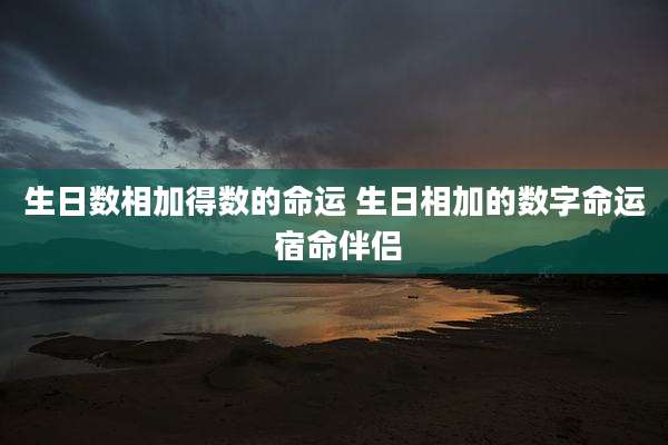 生日数相加得数的命运 生日相加的数字命运 宿命伴侣