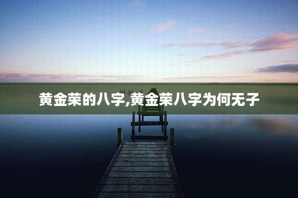 黄金荣的八字,黄金荣八字为何无子