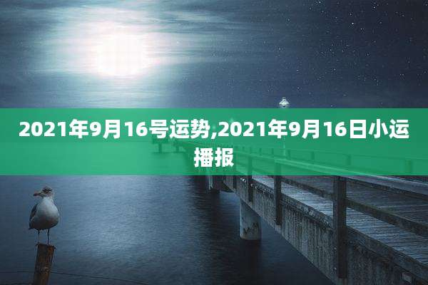 2021年9月16号运势,2021年9月16日小运播报