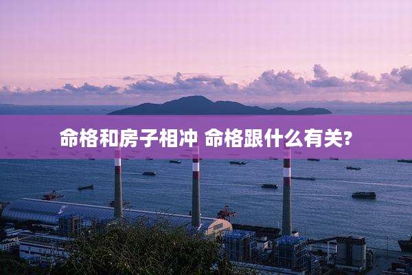 命格和房子相冲 命格跟什么有关?
