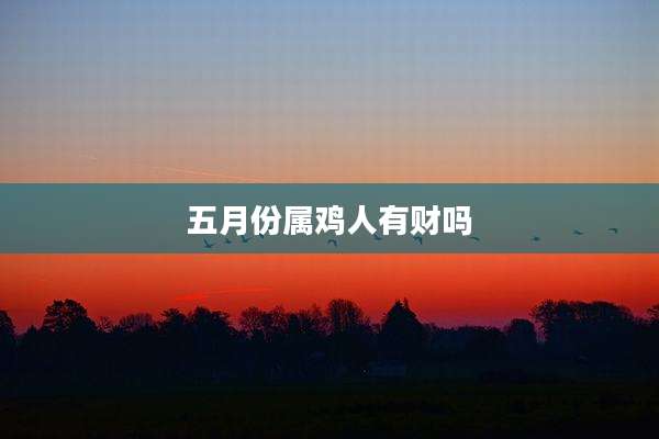 五月份属鸡人有财吗