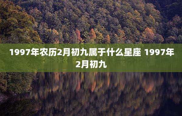 1997年农历2月初九属于什么星座 1997年2月初九