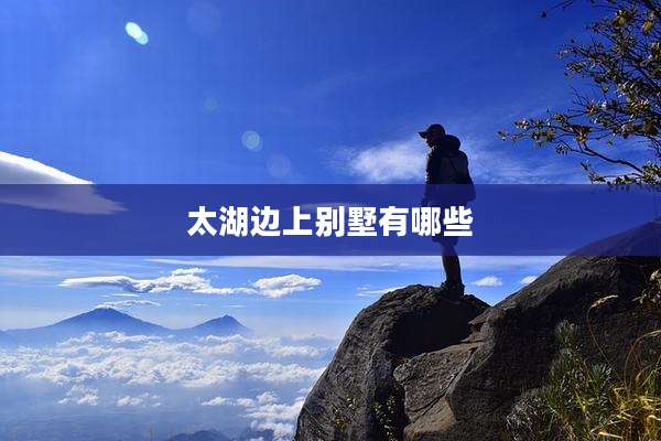 太湖边上别墅有哪些