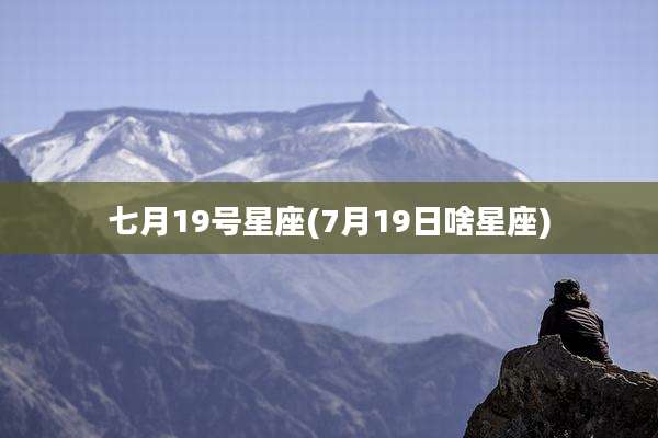 七月19号星座(7月19日啥星座)