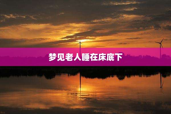 梦见老人睡在床底下