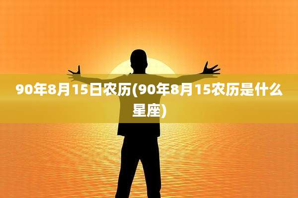 90年8月15日农历(90年8月15农历是什么星座)