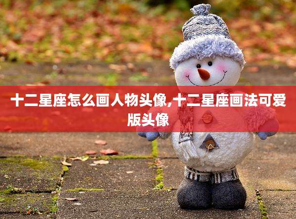 十二星座怎么画人物头像,十二星座画法可爱版头像