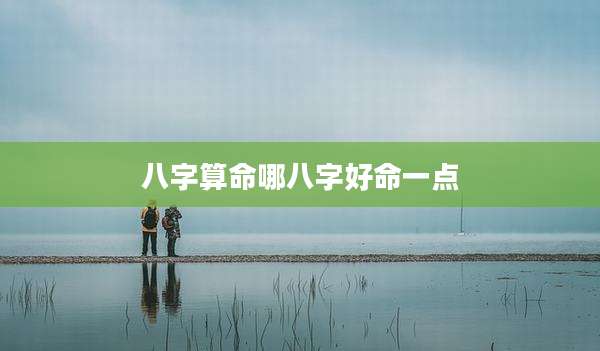 八字算命哪八字好命一点