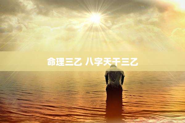 命理三乙 八字天干三乙