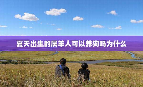夏天出生的属羊人可以养狗吗为什么