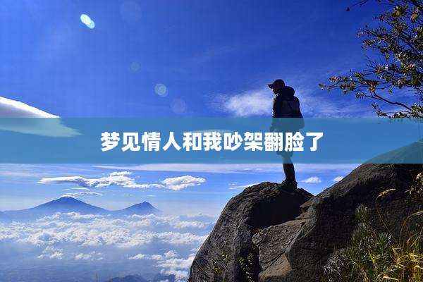 梦见情人和我吵架翻脸了