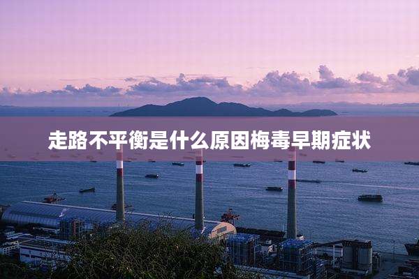 走路不平衡是什么原因梅毒早期症状