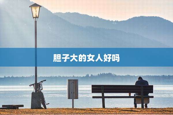 胆子大的女人好吗