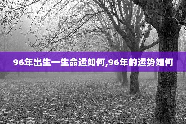 96年出生一生命运如何,96年的运势如何