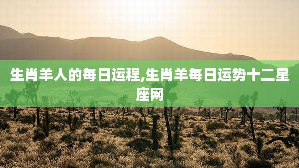 生肖羊人的每日运程,生肖羊每日运势十二星座网