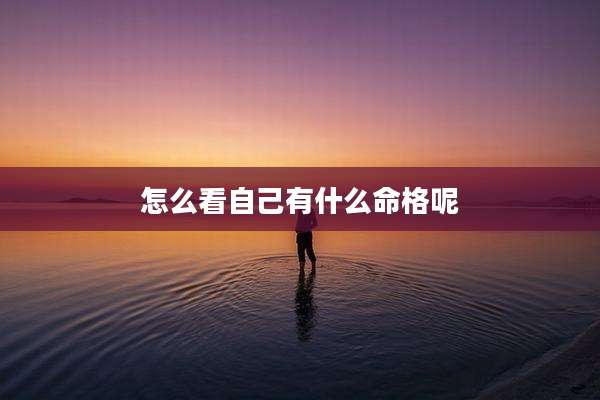 怎么看自己有什么命格呢