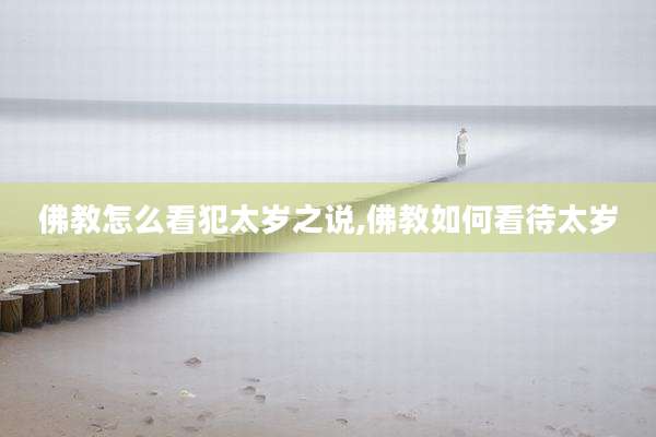 佛教怎么看犯太岁之说,佛教如何看待太岁