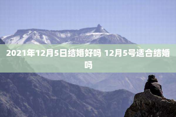 2021年12月5日结婚好吗 12月5号适合结婚吗