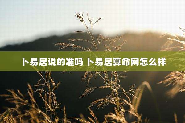 卜易居说的准吗 卜易居算命网怎么样