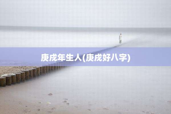 庚戍年生人(庚戌好八字)