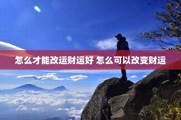怎么才能改运财运好 怎么可以改变财运