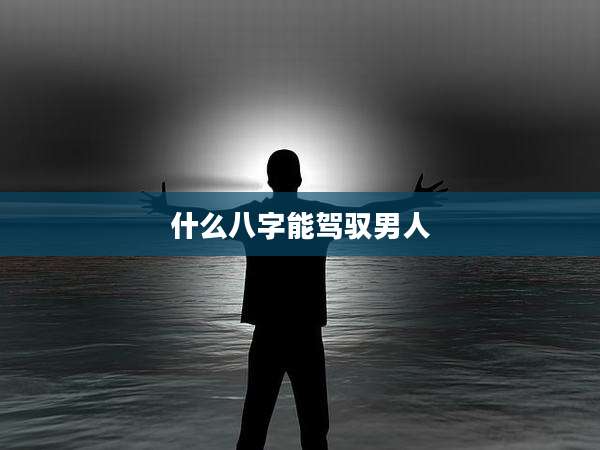 什么八字能驾驭男人