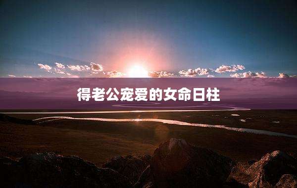 得老公宠爱的女命日柱