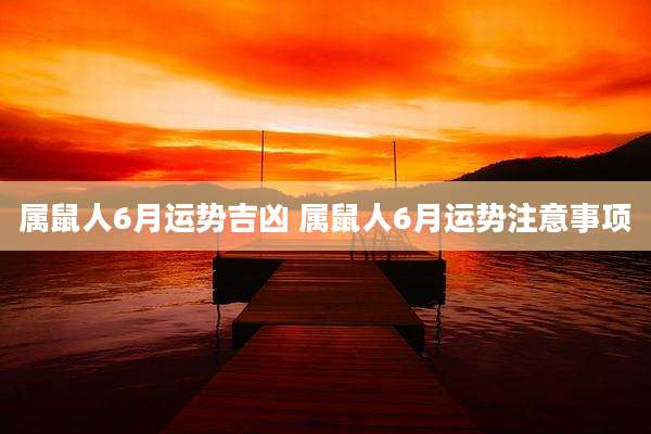 属鼠人6月运势吉凶 属鼠人6月运势注意事项