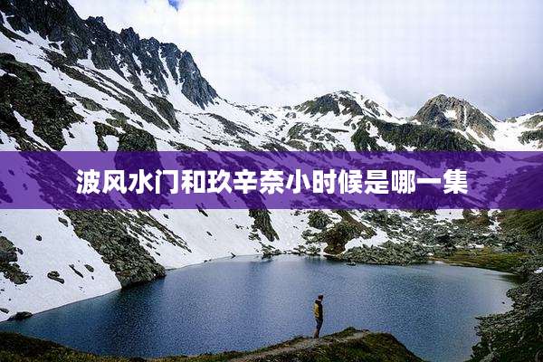 波风水门和玖辛奈小时候是哪一集