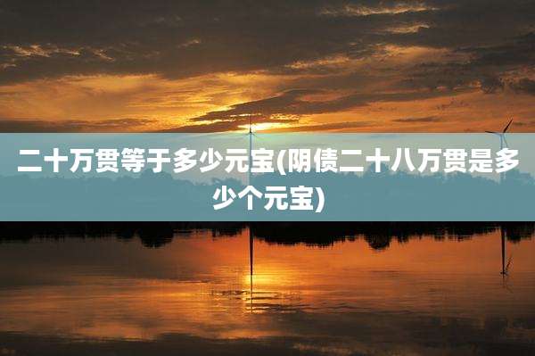 二十万贯等于多少元宝(阴债二十八万贯是多少个元宝)