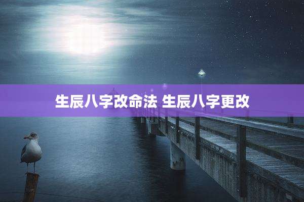 生辰八字改命法 生辰八字更改