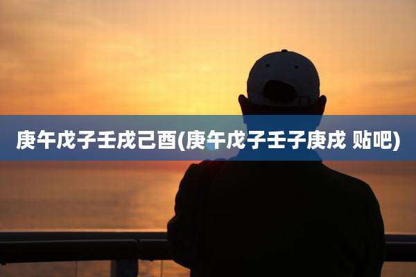 庚午戊子壬戌己酉(庚午戊子壬子庚戌 贴吧)
