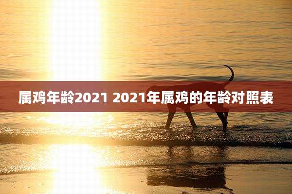 属鸡年龄2021 2021年属鸡的年龄对照表