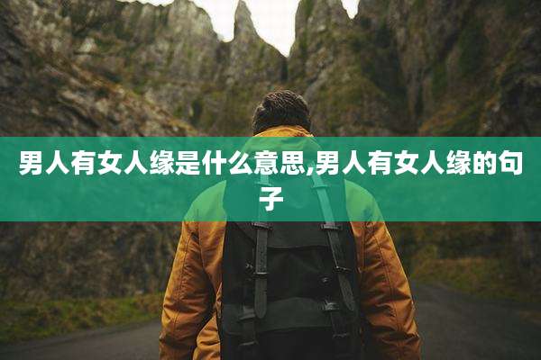 男人有女人缘是什么意思,男人有女人缘的句子