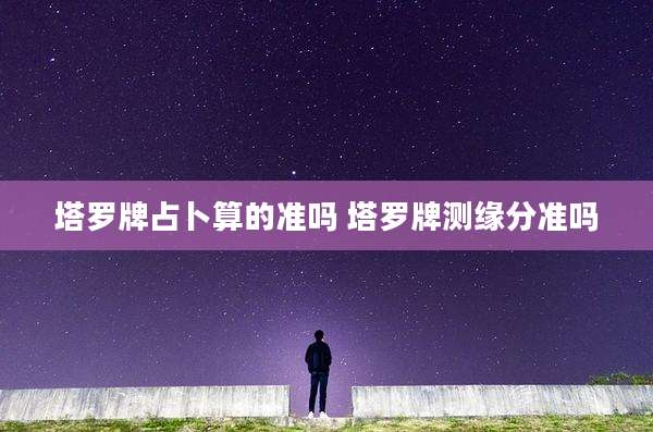 塔罗牌占卜算的准吗 塔罗牌测缘分准吗