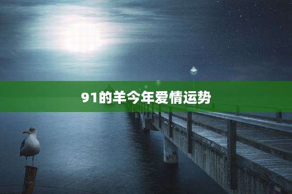 91的羊今年爱情运势
