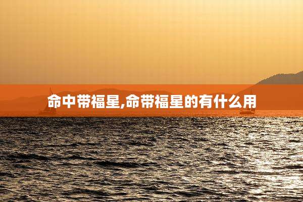 命中带福星,命带福星的有什么用