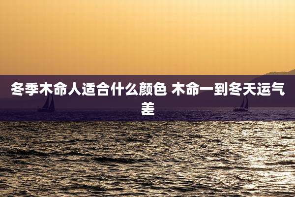 冬季木命人适合什么颜色 木命一到冬天运气差