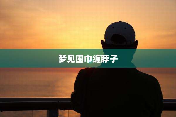 梦见围巾缠脖子