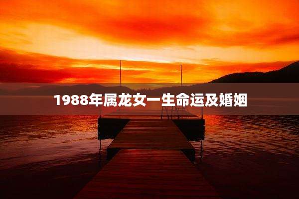 1988年属龙女一生命运及婚姻