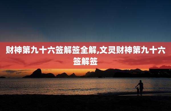 财神第九十六签解签全解,文灵财神第九十六签解签