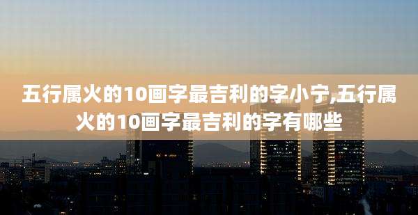 五行属火的10画字最吉利的字小宁,五行属火的10画字最吉利的字有哪些