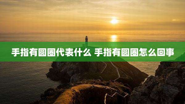 手指有圆圈代表什么 手指有圆圈怎么回事