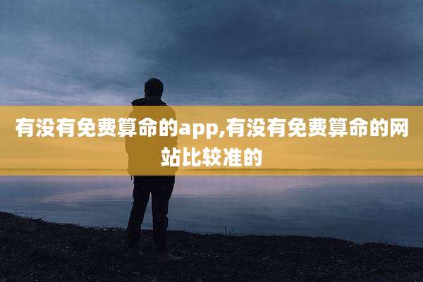 有没有免费算命的app,有没有免费算命的网站比较准的