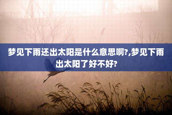 梦见下雨还出太阳是什么意思啊?,梦见下雨出太阳了好不好?